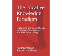 The Fricative Knowledge Paradigm: Reclaiming the Divine Breath in Science, Consciousness, and Human Becoming (Henry Corbin Studies)