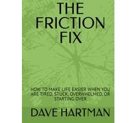 THE FRICTION FIX: HOW TO MAKE LIFE EASIER WHEN YOU ARE TIRED, STUCK, OVERWHELMED, OR STARTING OVER (SELF-IMPROVEMENT SERIES)