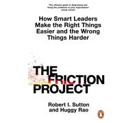 The Friction Project – How Smart Leaders Make the Right Things Easier and the Wrong Things Harder