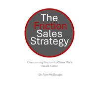 The Friction Sales Strategy: Overcoming Friction to Close More Deals Faster