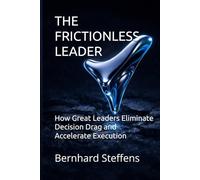 The Frictionless Leader: How Great Leaders Eliminate Decision Drag and Accelerate Execution