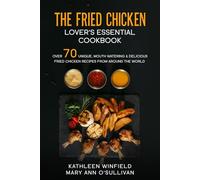 The Fried Chicken Lover's Essential Cookbook: Over 70 Unique, Mouth Watering & Delicious Fried Chicken Recipes from Around the World
