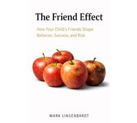 The Friend Effect: How Your Child's Friends Shape Behavior, Success, and Risk