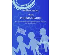 The Friend-Leader: How to create strong teams built on trust, confidence, and mutual respect.