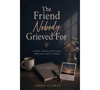 The Friend Nobody Grieved For: A Grief Journal for Those Who Have Lost a Friend