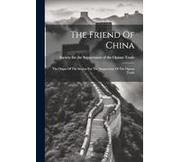The Friend Of China: The Organ Of The Society For The Suppression Of The Opium Trade