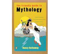 The Friendly Guide to Mythology: A Mortal's Companion to the Fantastical Realm of Gods Goddesses Monsters Heroes
