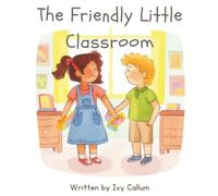 The Friendly Little Classroom: A Story About Making Friends, Sharing, and Becoming a Good Classmate (My First School Days)