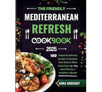 The Friendly Mediterranean Refresh Cookbook 2025: 150 Simple & Delicious Recipes to Energize Your Body & Mind, Featuring a 30-Day Meal Plan for a Healthier Lifestyle