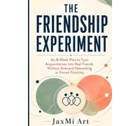 The Friendship Experiment: An 8-Week Plan to Turn Acquaintances into Real Friends Without Awkward Networking or Forced Positivity: 1 (The Friendship Experiment Series)