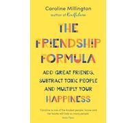 The Friendship Formula: Add great friends, subtract toxic people and multiply your happiness