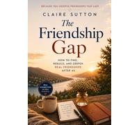 The Friendship Gap: How Women Over 40 Can Rebuild Deep Friendships and Overcome Loneliness