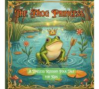 The Frog Princess (Tsarevna-lyagushka): A Timeless Russian Folk Tale for Kids: A Magical Bedtime Read Aloud About Kindness, Bravery, and Enchanted Transformation: 1 (Timeless Princess Stories)