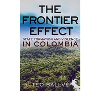 The Frontier Effect: State Formation and Violence in Colombia (Cornell Series on Land: New Perspectives on Territory, Development, and Environment)