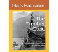 The Frontier Stoic: Life Lessons from Those Who Lived a Life