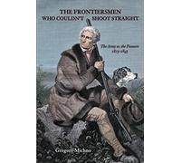 The Frontiersmen Who Couldn't Shoot Straight: The Army vs. The Pioneers 1815-1845
