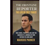 The Frontline Reporter: The Life of Trey Yingst: War Zones, Truth-Telling and the Making of a Journalist Who Refuses to Look Away