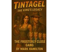 The Frosterly Close Gang: Tintagel - The King’s Legacy: A hilarious kids’ adventure mystery packed with Cornish castles, secret tunnels, traps and Arthurian legend for ages 8-13