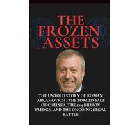 THE FROZEN ASSETS: The Untold Story of Roman Abramovich , The Forced Sale of Chelsea, the £2.5 Billion Pledge, and the Ongoing Legal Battle