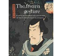 The Frozen Gesture/ Le geste sspendu: Kabuki Prints from the Collection of the Cabinet Darts Graphiques /Estampes Kabuki du Cabinet D'Arts Graphiques