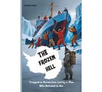 The Frozen Hell: Trapped in Antarctica. Led by a Man Who Refused to Die.