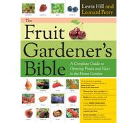 The Fruit Gardener's Bible: A Complete Guide to Growing Fruits and Nuts in the Home Garden