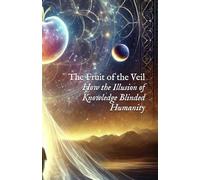 The Fruit of the Veil: How the Illusion of Knowledge Blinded Humanity (Extended Codices & Advanced Scrolls)
