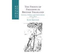 The Fruits of Freedom in British Togoland: Literacy, Politics and Nationalism, 1914-2014: 132 (African Studies, Series Number 132)