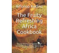 The Fruity Refreshing Africa Cookbook: The most delicious and important recipes from Morocco, Senegal, Ethiopia, South Africa, Ghana, Somalia, Congo, Algeria, Libya, Eritrea and many more.