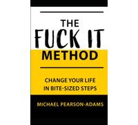 The Fuck It Method: Changing Your Life in Bite-Sized Steps
