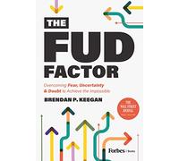 The FUD Factor: Overcoming Fear, Uncertainty & Doubt to Achieve the Impossible