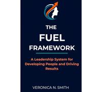 THE FUEL FRAMEWORK: A Leadership System for Developing People and Driving Results