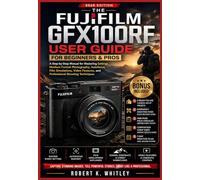 The Fujifilm GFX100RF User Guide for Beginners and Pros: A Step-by-Step Manual for Mastering Settings, Medium Format Photography, Autofocus, Film ... Techniques (The Everyday User Mastery Series)