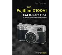 The Fujifilm X100VI : 134 XPert Tips to Get the Most Out of Your Camera