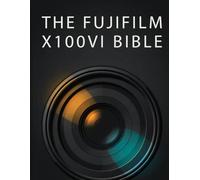 THE FUJIFILM X100VI BIBLE: The Complete Field Guide to Mastering the 40.2MP Sensor, Custom JPEG Recipes, and 5-Axis IBIS for Effortless Street and Travel Photography