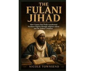 The Fulani Jihad: How Usman Dan Fodio transformed Northern Nigeria through religious reform and the Sokoto Caliphate