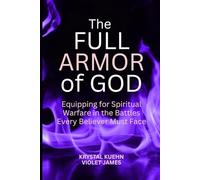 The Full Armor of God: Equipping for Spiritual Warfare in the Battles Every Believer Must Face