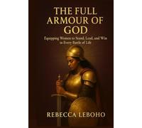 The Full Armour of God: Equipping Women to Stand, Lead and Win in Every Battle of Life