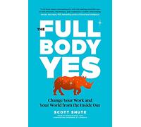 The Full Body Yes: Change Your Work and Your World from the Inside Out