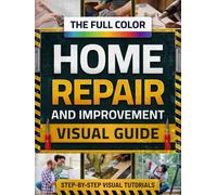 The Full-Color Home Repair & Improvement Visual Guide: Step-by-Step DIY Tutorials, Smart Fixes & Cost-Saving Projects to Upgrade or Renovate Your Home Like a Savvy Homeowner -Even with No Experience