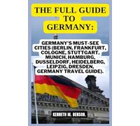 THE FULL GUIDE TO GERMANY: GERMANY'S MUST-SEE CITIES (BERLIN, FRANKFURT, COLOGNE, STUTTGART, MUNICH, HAMBURG, DUSSELDORF, HEIDELBERG, LEIPZIG, DRESDEN, GERMANY TRAVEL GUIDE) (TRAVEL MAP)