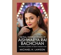 The full, Inspiring Stories Of Aishwarya Rai Bachchan: The Untold Journey of India’s Timeless Icon