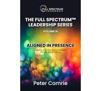 The Full Spectrum Leadership Series Volume III: Aligned In Presence - Leading from the Space Between and the World Around (The Full Spectrum Leadership Manual Series)