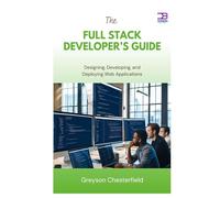 The Full Stack Developer’s Guide: Designing, Developing, and Deploying Web Applications