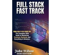 THE FULL STACK FAST TRACK: From Zero to Hired: The Complete 2026 Guide to Mastering Frontend, Backend, and Everything In Between to Land Your First Six-Figure Dev Role.