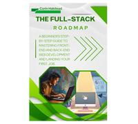 The Full-Stack Roadmap: A Beginner's Step-by-Step Guide to Mastering Front-End and Back-End Web Development and Landing Your First Job.