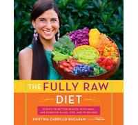 The Fully Raw Diet : 21 Days to Better Health, with Meal and Exercise Plans, Tips, and 75 Recipes