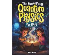 The Fun and Easy Quantum Physics for Kids: A Beginner Book for Making Big Science Ideas Clear, Fun, and Confidence-Building (STEM Books for Kids)