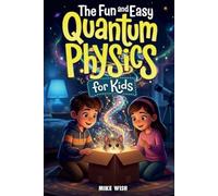 The Fun and Easy Quantum Physics for Kids: A Beginner Book for Making Big Science Ideas Clear, Fun, and Confidence-Building (STEM Books for Kids)