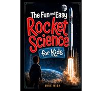 The Fun and Easy Rocket Science for Kids: The Physics, Engineering, and History of Getting to Space (STEM Books for Kids)